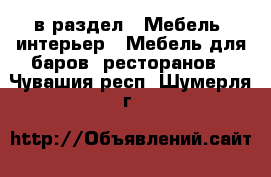  в раздел : Мебель, интерьер » Мебель для баров, ресторанов . Чувашия респ.,Шумерля г.